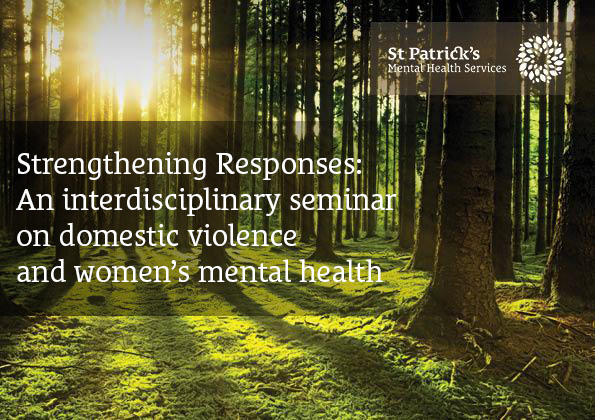 Strengthening Responses: An interdisciplinary seminar on domestic violence and women’s mental health will be taking place in St Patrick’s Mental Health Services on Monday, December, 3rd  from 9.30am -4.30pm.